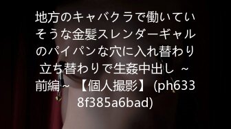 地方のキャバクラで働いていそうな金髪スレンダーギャルのパイパンな穴に入れ替わり立ち替わりで生姦中出し ～前編～ 【個人撮影】 (ph6338f385a6bad)