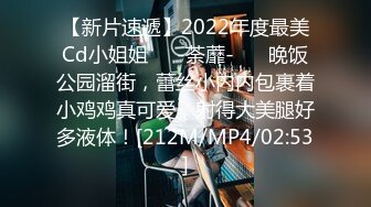 【新片速遞】2022年度最美Cd小姐姐❤️-荼蘼-❤️ 晚饭公园溜街，蕾丝小内内包裹着小鸡鸡真可爱，射得大美腿好多液体！[212M/MP4/02:53]