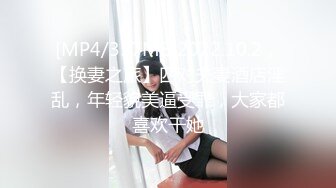 [MP4/337MB]2022.10.2，【换妻之旅】四对夫妻酒店淫乱，年轻貌美逼受罪，大家都喜欢干她