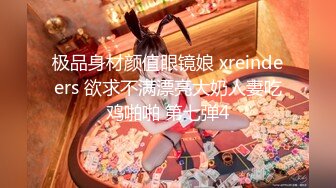 极品身材颜值眼镜娘 xreindeers 欲求不满漂亮大奶人妻吃鸡啪啪 第七弹4