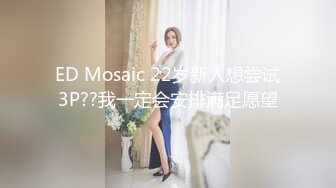 ED Mosaic 22岁新人想尝试3P??我一定会安排满足愿望