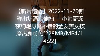 【新片速遞】2022-11-29新鲜出炉酒店偷拍❤️小帅哥深夜约炮身材不错的金发美女按摩热身啪啪[228MB/MP4/14:22]