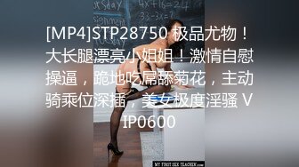 [MP4]STP28750 极品尤物！大长腿漂亮小姐姐！激情自慰操逼，跪地吃屌舔菊花，主动骑乘位深插，美女极度淫骚 VIP0600