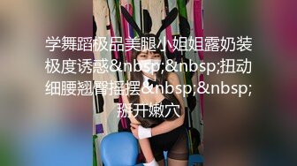 学舞蹈极品美腿小姐姐露奶装极度诱惑&nbsp;&nbsp;扭动细腰翘臀摇摆&nbsp;&nbsp;掰开嫩穴