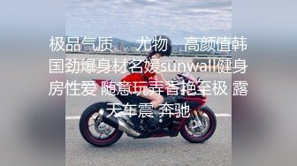 极品气质❤️尤物✿ 高颜值韩国劲爆身材名媛sunwall健身房性爱 随意玩弄香艳至极 露天车震 奔驰