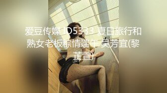 爱豆传媒 ID5333 夏日旅行和熟女老板粽情端午 吴芳宜(黎芷萱)