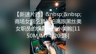 【新速片遞】&nbsp;&nbsp;商场女厕全景偷拍高跟黑丝美女职员的极品一线小美鲍[1150M/MP4/20:16]