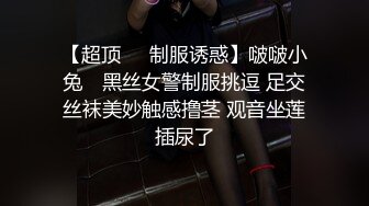 【超顶❤️制服诱惑】啵啵小兔✨ 黑丝女警制服挑逗 足交丝袜美妙触感撸茎 观音坐莲插尿了