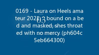 0169 - Laura on Heels amateur 2021： bound on a bed and masked, shes throated with no mercy (ph604c5eb664300)