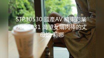 STP30530 國產AV 精東影業 JDBC031 渴望女婿肉棒的丈母娘 莉娜