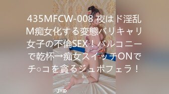 435MFCW-008 夜はド淫乱M痴女化する変態バリキャリ女子の不倫SEX！バルコニーで乾杯→痴女スイッチONでチ○コを貪るジュポフェラ！