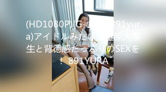 (HD1080P)(G-area)(891yura)アイドルみたいな童顔大学生と背徳感たっぷりのSEXを！ 891YURA