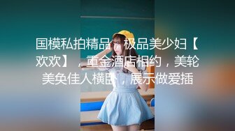 国模私拍精品，极品美少妇【欢欢】，重金酒店相约，美轮美奂佳人横卧，展示做爱插