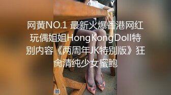 网黄NO.1 最新火爆香港网红玩偶姐姐HongKongDoll特别内容《两周年JK特别版》狂肏清纯少女蜜鲍