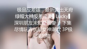 ✿极品反差婊✿ 最新流出天府绿帽大神反差淫妻▌Lucky▌深圳朋友未知是我妻子 下集 尽情玩弄长腿女神潮吹 3P极淫尤物