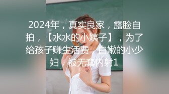 2024年，真实良家，露脸自拍，【水水的小姨子】，为了给孩子赚生活费，白嫩的小少妇，被无套内射1