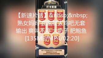 【新速片遞】&nbsp;&nbsp;熟女妈妈 在家被大鸡吧无套输出 爽叫不停 大奶子 肥鲍鱼 [135MB/MP4/02:20]