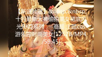 【新速片遞】&nbsp;&nbsp;十月最新大神偷拍美女裙底风光RKQ系列❤️ 商超 主题cos游乐园时尚美女[1252B/MP4/59:45]