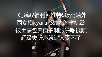 《顶级?福利》推特S级高端外围女模kyara_Sss大胸蜜桃臀被土豪包养自拍制服啪啪视频超级爽听声就让人受不了