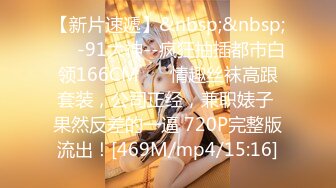 【新片速遞】&nbsp;&nbsp;❤️-91大神--疯狂抽插都市白领166CM❤️ 情趣丝袜高跟套装，公司正经，兼职婊子 果然反差的一逼 720P完整版流出！[469M/mp4/15:16]