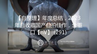 【自整理】年度总结，2023年自收藏国产自拍佳作，含重口【nV】 (291)