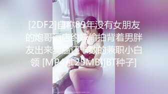 [2DF2]自称89年没有女朋友的炮哥酒店约妹偷拍背着男胖友出来卖逼还卡数的兼职小白领 [MP4/125MB][BT种子]