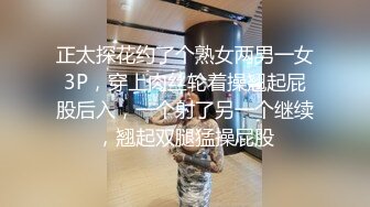 正太探花约了个熟女两男一女3P，穿上肉丝轮着操翘起屁股后入，一个射了另一个继续，翘起双腿猛操屁股