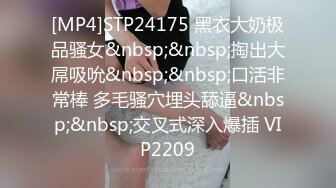 [MP4]STP24175 黑衣大奶极品骚女&nbsp;&nbsp;掏出大屌吸吮&nbsp;&nbsp;口活非常棒 多毛骚穴埋头舔逼&nbsp;&nbsp;交叉式深入爆插 VIP2209