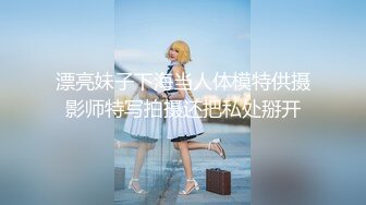 漂亮妹子下海当人体模特供摄影师特写拍摄还把私处掰开