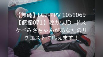 【無碼】FC2-PPV 1051069 【個撮071】激カワJD♡ドスケベみさちゃんがあなたのリクエストに応えます！