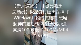 【新片速遞 】 【极品媚黑❤️总动员】极品身材媚黑女神『Wifelove』约炮完结篇 黑屌超神前裹后槽 内射漂亮小逼 高清1080P版 [1100M/MP4/25:09]