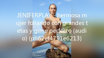 JENIFERPLAY - hermosa mujer follando con grandes tetas y gime perfecto (audio) (ph62ef4791e6213)