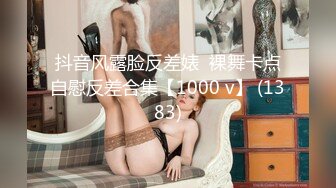 抖音风露脸反差婊  裸舞卡点自慰反差合集【1000 v】 (1383)