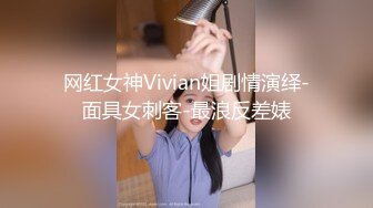 网红女神Vivian姐剧情演绎-面具女刺客-最浪反差婊