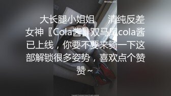 ❤️大长腿小姐姐❤️清纯反差女神〖Cola酱〗双马尾cola酱已上线，你要不要来骑一下这部解锁很多姿势，喜欢点个赞赞～