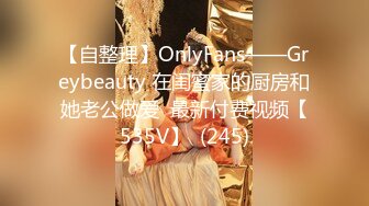 【自整理】OnlyFans——Greybeauty 在闺蜜家的厨房和她老公做爱  最新付费视频【535V】  (245)