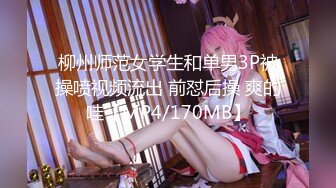 柳州师范女学生和单男3P被操喷视频流出 前怼后操 爽的哇【MP4/170MB】