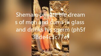 Shemale private life dreams of men and cums in glass and drinks his sperm (ph5f38de4c3c77e)