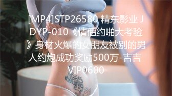 [MP4]STP26580 精东影业 JDYP-010《情侣约啪大考验》身材火爆的女朋友被别的男人约炮成功奖励500万-吉吉 VIP0600