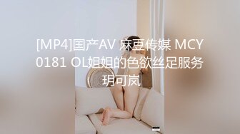 [MP4]国产AV 麻豆传媒 MCY0181 OL姐姐的色欲丝足服务 玥可岚