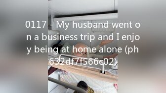 0117 - My husband went on a business trip and I enjoy being at home alone (ph632df7f566c02)