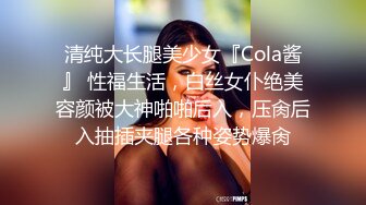 清纯大长腿美少女『Cola酱』 性福生活，白丝女仆绝美容颜被大神啪啪后入，压肏后入抽插夹腿各种姿势爆肏