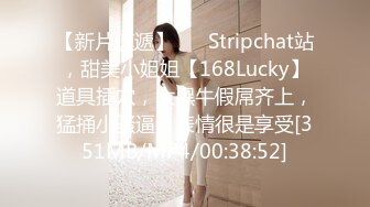 【新片速遞】❤️ Stripchat站，甜美小姐姐【168Lucky】道具插穴，大黑牛假屌齐上，猛捅小骚逼，表情很是享受[351MB/MP4/00:38:52]