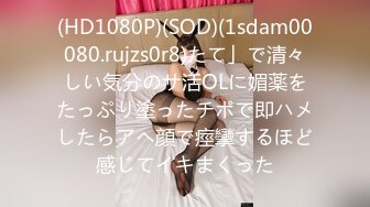 (HD1080P)(SOD)(1sdam00080.rujzs0r8)たて」で清々しい気分のサ活OLに媚薬をたっぷり塗ったチポで即ハメしたらアヘ顔で痙攣するほど感じてイキまくった