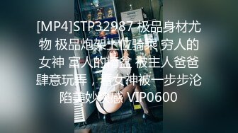 [MP4]STP32987 极品身材尤物 极品炮架上位骑乘 穷人的女神 富人的精盆 被主人爸爸肆意玩弄，看女神被一步步沦陷美妙快感 VIP0600