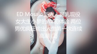 ED Mosaic 新人！贫乳现役女大生小梦的AV初体验 两位男优疯狂输出人生第一次连续高潮 (2)