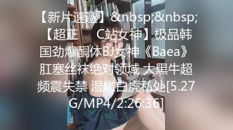 【新片速遞】&nbsp;&nbsp;【超正❤️C站女神】极品韩国劲爆酮体BJ女神《Baea》肛塞丝袜绝对领域 大黑牛超频震失禁 湿嫩白虎私处[5.27G/MP4/2:26:36]