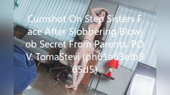 Cumshot On Step Sisters Face After Slobbering Blowjob Secret From Parents. POV. TomaStevi (ph61a63efb965d5)