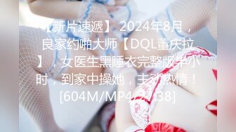 【新片速遞】 2024年8月，良家约啪大师【DQL董庆拉】，女医生黑睡衣完整版半小时，到家中操她，主动热情！[604M/MP4/27:38]